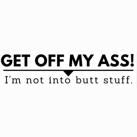 Bumper Sticker: "Get off my ass! I'm not into butt stuff." 11.5 inch by 3 inch